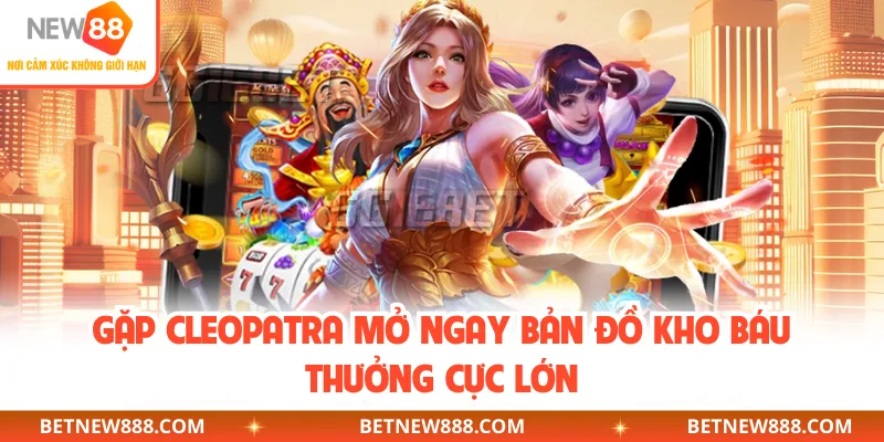 Gặp Cleopatra mở ngay bản đồ kho báu thưởng cực lớn