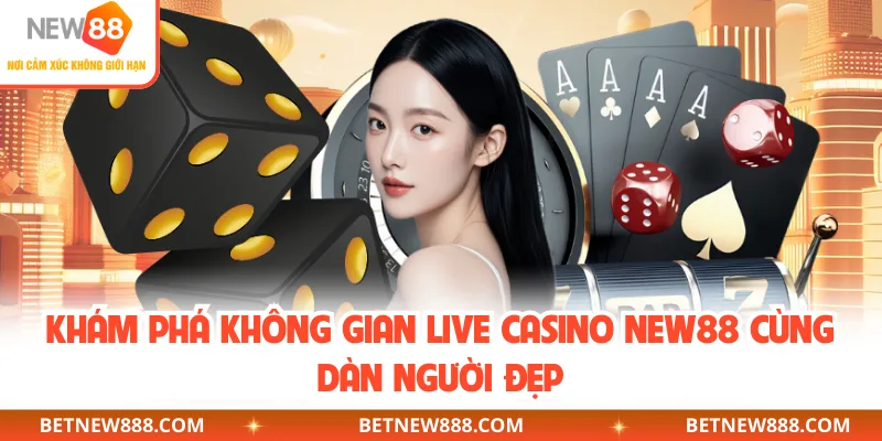 Khám phá không gian live casino NEW88 cùng dàn người đẹp