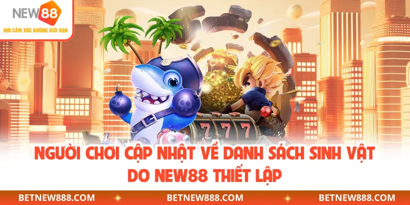 Người chơi cập nhật về danh sách sinh vật do NEW88 thiết lập