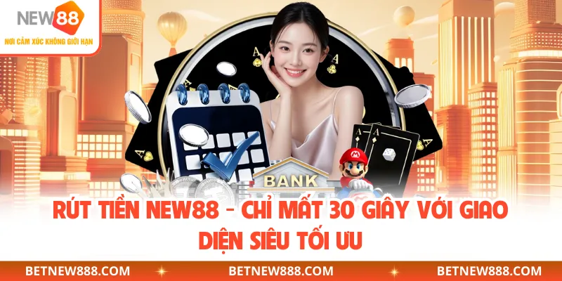 Rút Tiền NEW88 - Chỉ Mất 30 Giây Với Giao Diện Siêu Tối Ưu